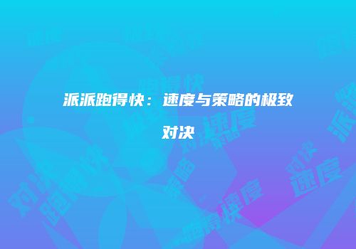 派派跑得快：速度与策略的极致对决