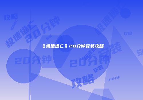 《极速逃亡》20分钟安装攻略