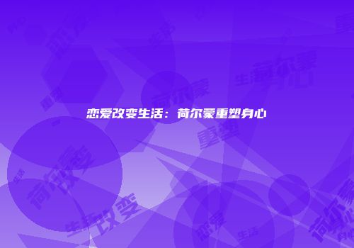 恋爱改变生活：荷尔蒙重塑身心