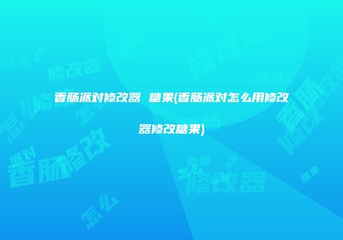 香肠派对修改器 糖果(香肠派对怎么用修改器修改糖果)