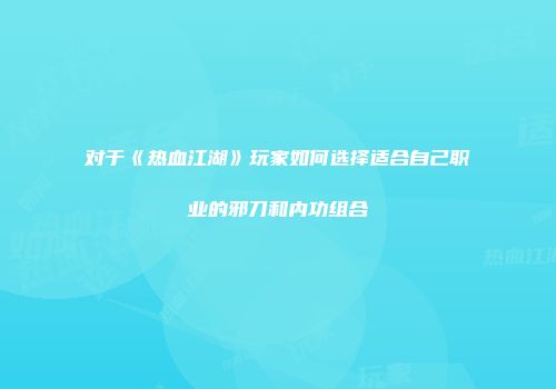 对于《热血江湖》玩家如何选择适合自己职业的邪刀和内功组合