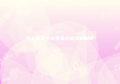 梦幻西游手游祈福开箱攻略解析