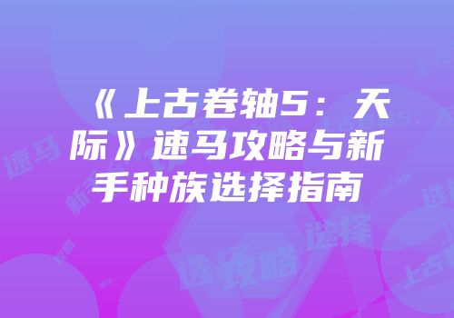 《上古卷轴5：天际》速马攻略与新手种族选择指南