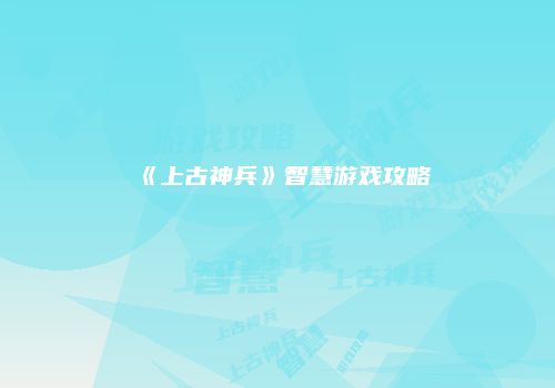 《上古神兵》智慧游戏攻略