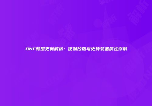 DNF韩服更新解析：便利改版与史诗装备属性详解