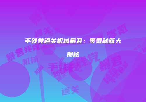 手残党通关机械暴君：零氪秘籍大揭秘