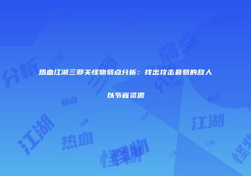 热血江湖三邪关怪物弱点分析:找出攻击最弱的敌人以节省资源