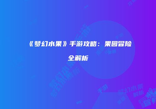 《梦幻水果》手游攻略：果园冒险全解析