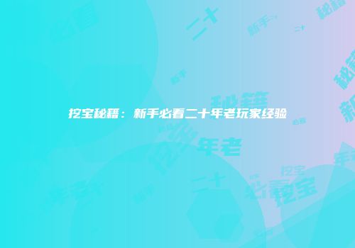 挖宝秘籍:新手必看二十年老玩家经验