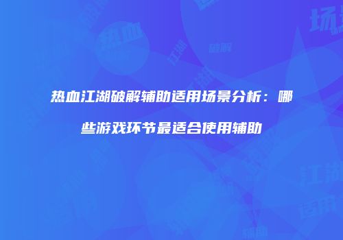 热血江湖破解辅助适用场景分析：哪些游戏环节最适合使用辅助