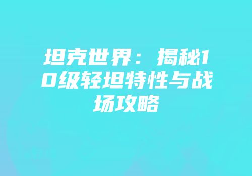 坦克世界：揭秘10级轻坦特性与战场攻略