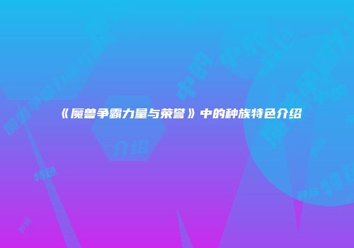 《魔兽争霸力量与荣誉》中的种族特色介绍