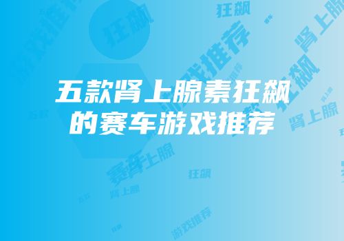 五款肾上腺素狂飙的赛车游戏推荐