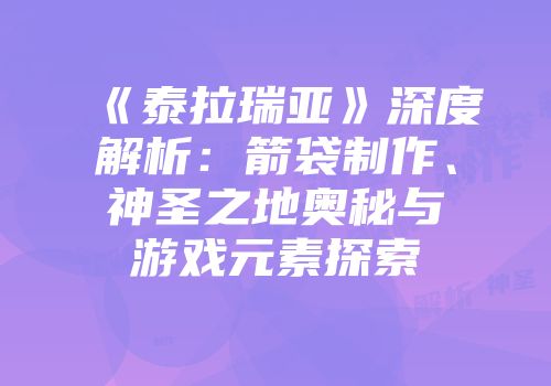 《泰拉瑞亚》深度解析：箭袋制作、神圣之地奥秘与游戏元素探索