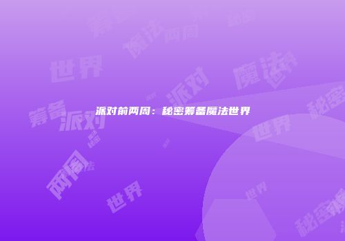派对前两周：秘密筹备魔法世界
