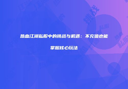 热血江湖私服中的挑战与机遇：不充值也能掌握核心玩法