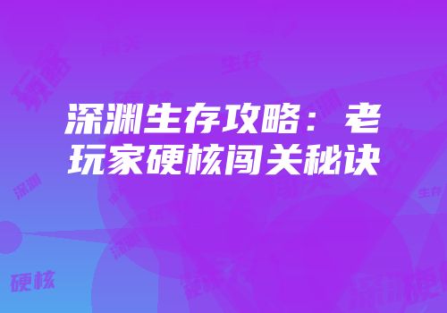 深渊生存攻略：老玩家硬核闯关秘诀