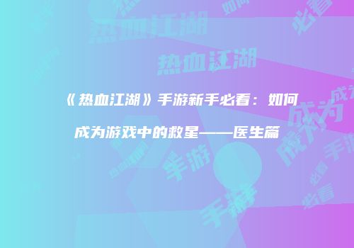 《热血江湖》手游新手必看：如何成为游戏中的救星——医生篇