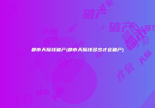 都市天际线破产(都市天际线多少才会破产)