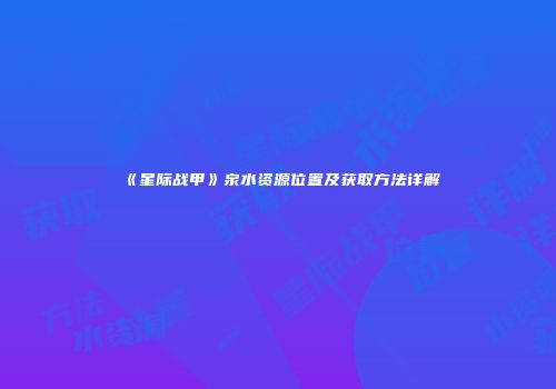 《星际战甲》泉水资源位置及获取方法详解
