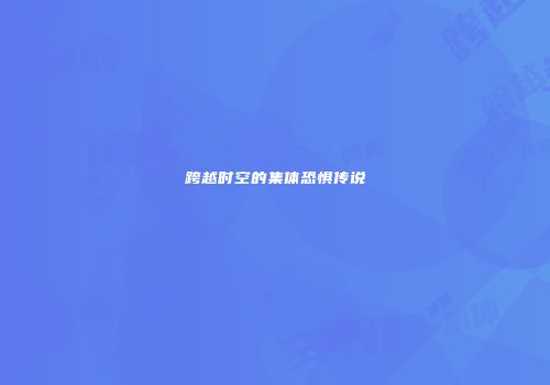 跨越时空的集体恐惧传说