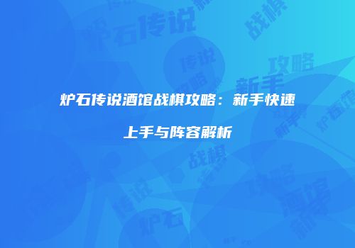 炉石传说酒馆战棋攻略：新手快速上手与阵容解析