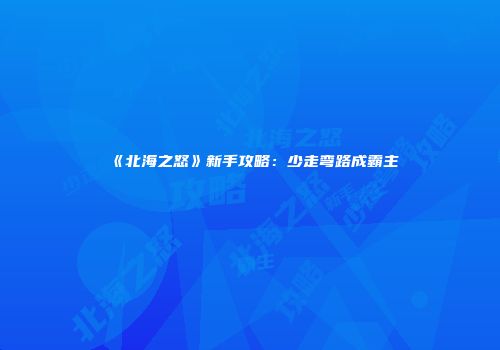 《北海之怒》新手攻略：少走弯路成霸主