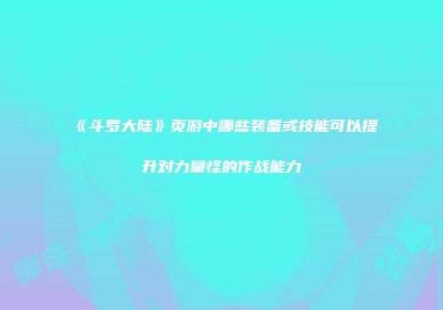 《斗罗大陆》页游中哪些装备或技能可以提升对力量怪的作战能力