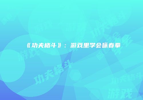 《功夫格斗》：游戏里学会咏春拳