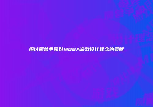 探讨魔兽争霸对MOBA游戏设计理念的贡献