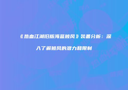 《热血江湖旧版海蓝披风》装备分析：深入了解披风的潜力和限制