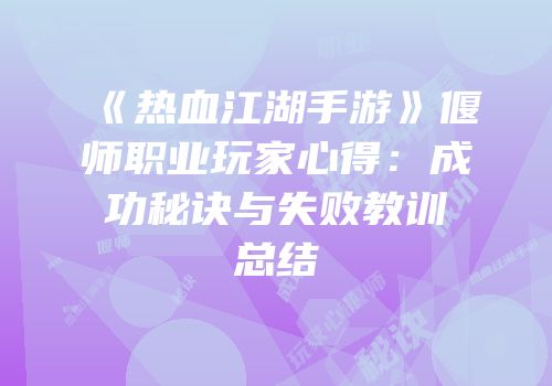 《热血江湖手游》偃师职业玩家心得：成功秘诀与失败教训总结