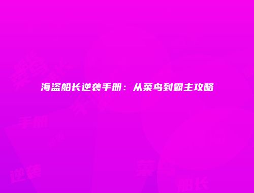 海盗船长逆袭手册：从菜鸟到霸主攻略