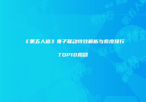 《第五人格》兔子联动特效解析与紫皮排行TOP10揭晓
