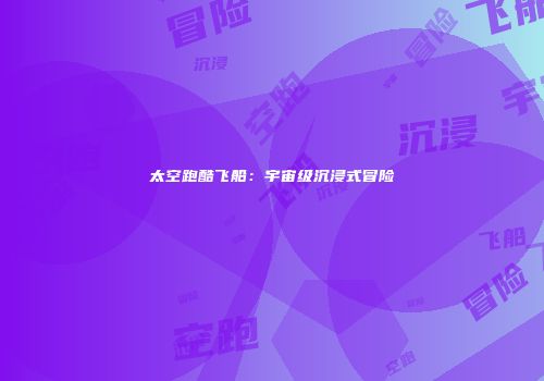 太空跑酷飞船：宇宙级沉浸式冒险