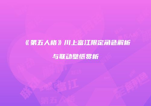 《第五人格》川上富江限定角色解析与联动壁纸赏析