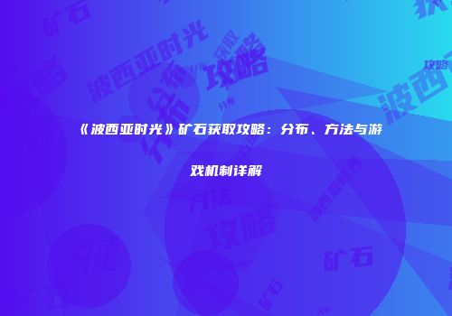 《波西亚时光》矿石获取攻略：分布、方法与游戏机制详解