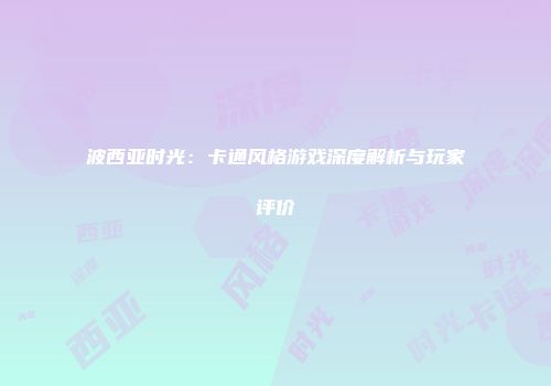 波西亚时光：卡通风格游戏深度解析与玩家评价