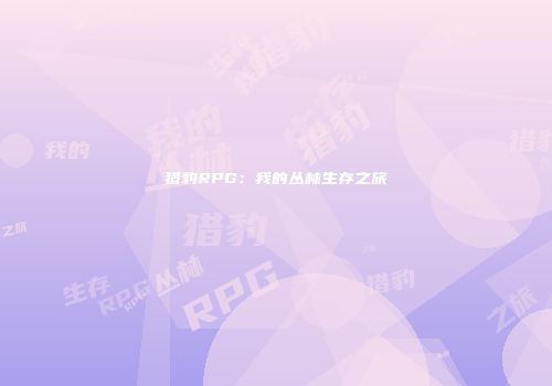猎豹RPG：我的丛林生存之旅
