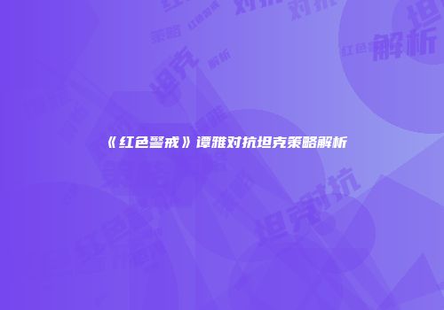《红色警戒》谭雅对抗坦克策略解析
