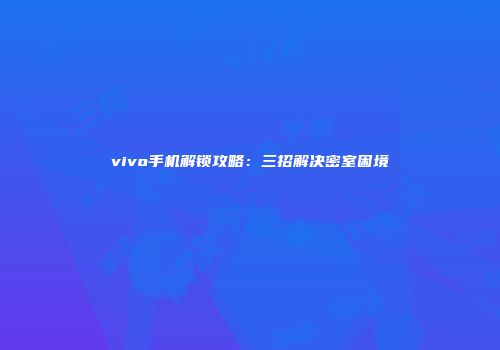 vivo手机解锁攻略：三招解决密室困境
