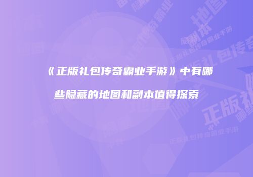 《正版礼包传奇霸业手游》中有哪些隐藏的地图和副本值得探索