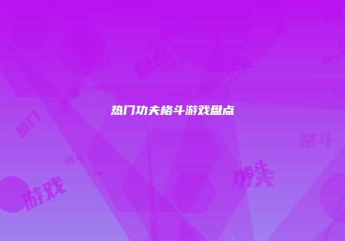热门功夫格斗游戏盘点