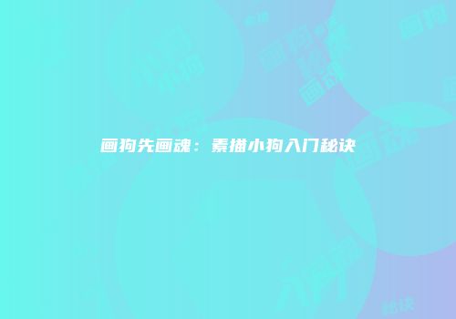 画狗先画魂：素描小狗入门秘诀