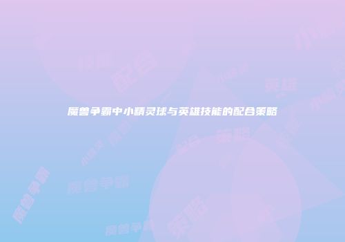 魔兽争霸中小精灵球与英雄技能的配合策略