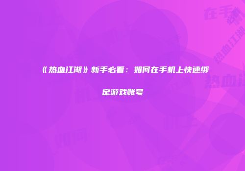 《热血江湖》新手必看：如何在手机上快速绑定游戏账号