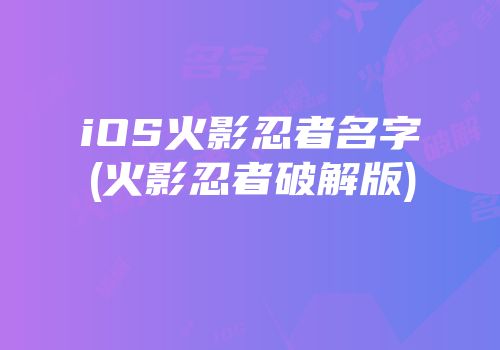 iOS火影忍者名字(火影忍者破解版)