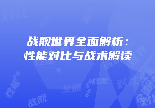 战舰世界全面解析：性能对比与战术解读