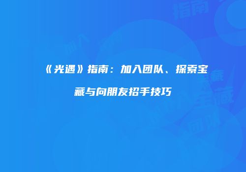 《光遇》指南：加入团队、探索宝藏与向朋友招手技巧