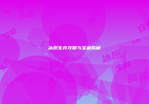 冰原生存攻略与宝藏揭秘
